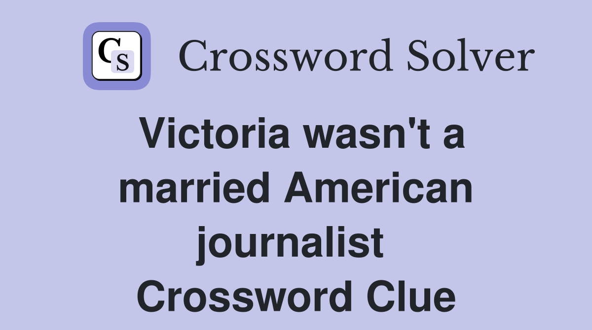 Victoria wasn't a married American journalist  Crossword Clue