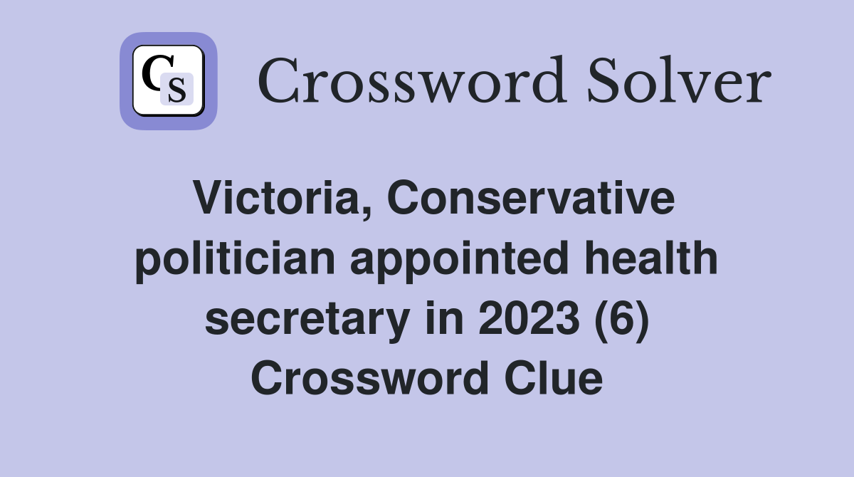 Victoria, Conservative politician appointed health secretary in 2023 (6) Crossword Clue