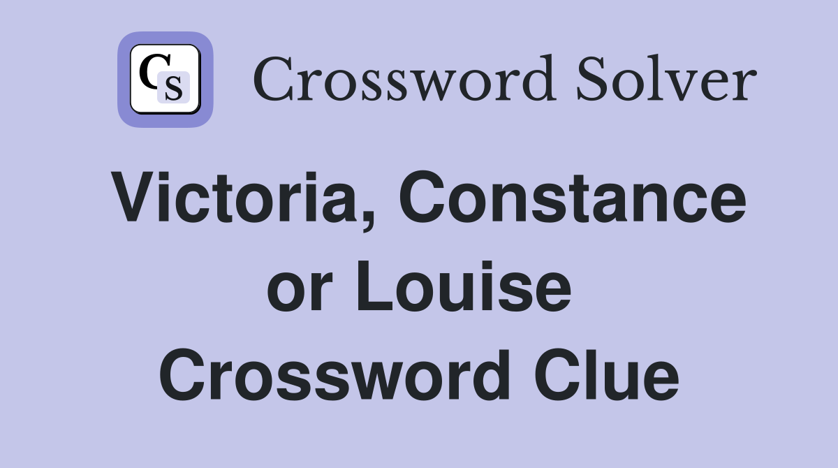 Victoria, Constance or Louise Crossword Clue