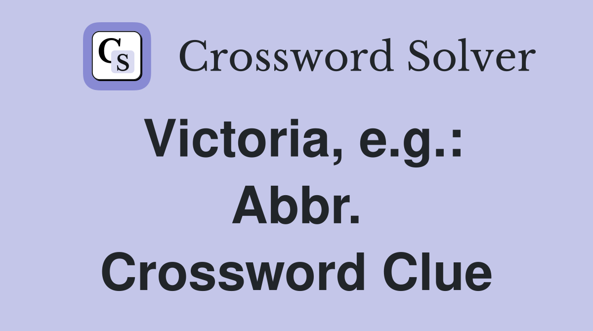 Victoria, e.g.: Abbr. Crossword Clue
