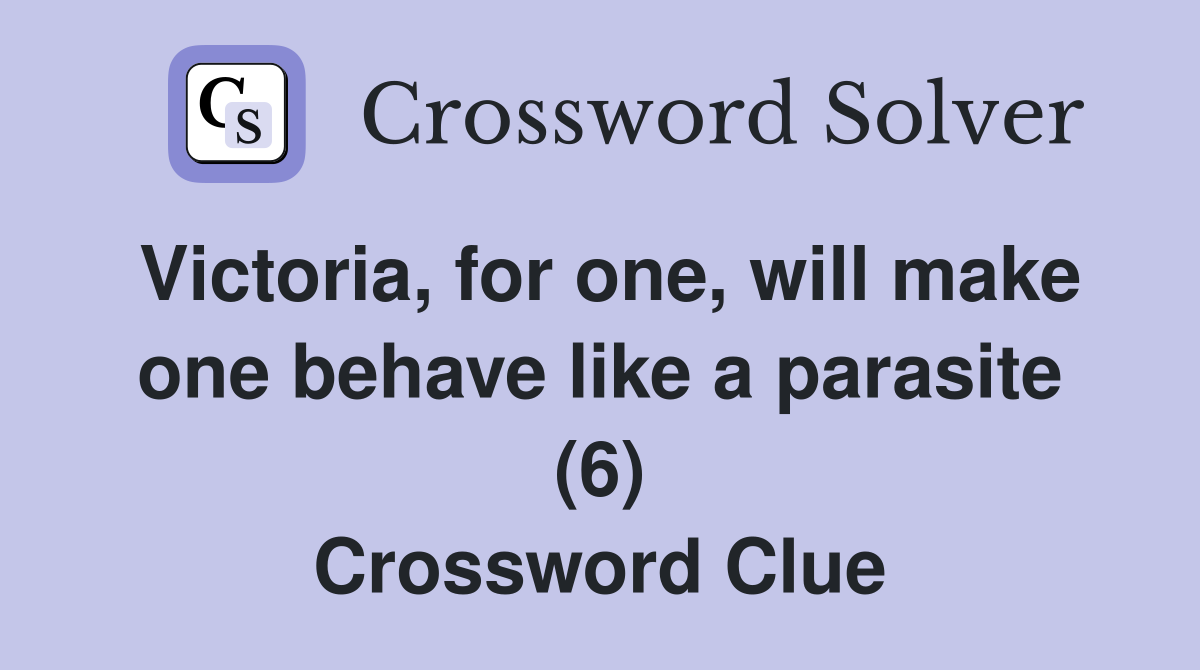 Victoria, for one, will make one behave like a parasite (6) Crossword Clue