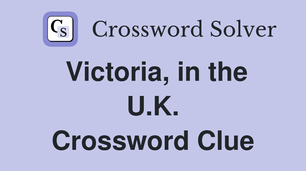Victoria, in the U.K. Crossword Clue