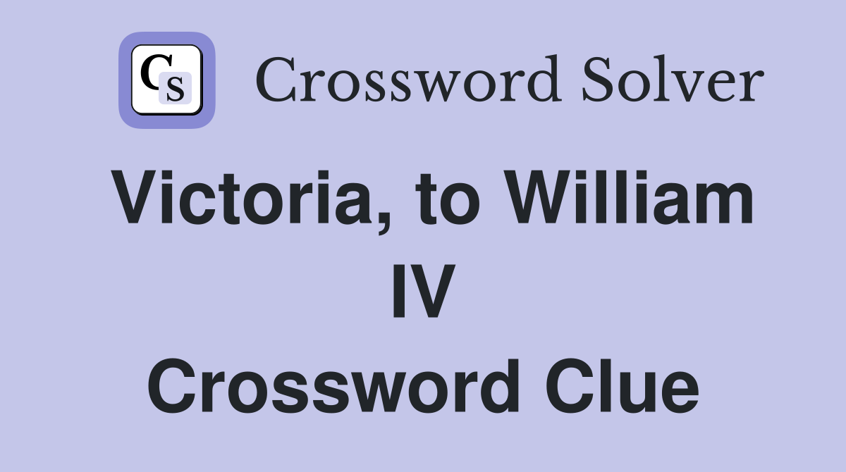 Victoria, to William IV Crossword Clue