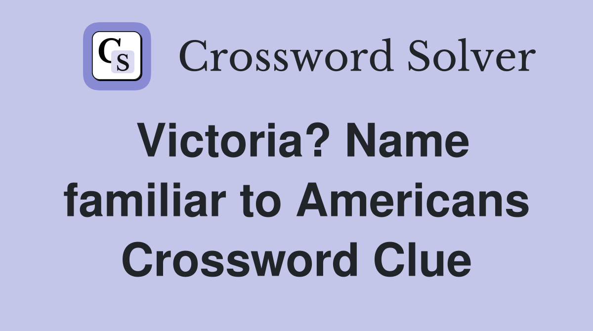 Victoria? Name familiar to Americans Crossword Clue