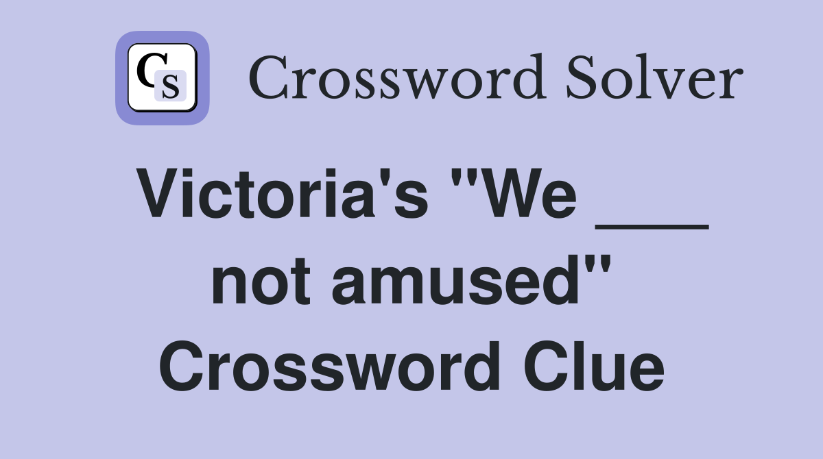 Victoria's "We ___ not amused" Crossword Clue