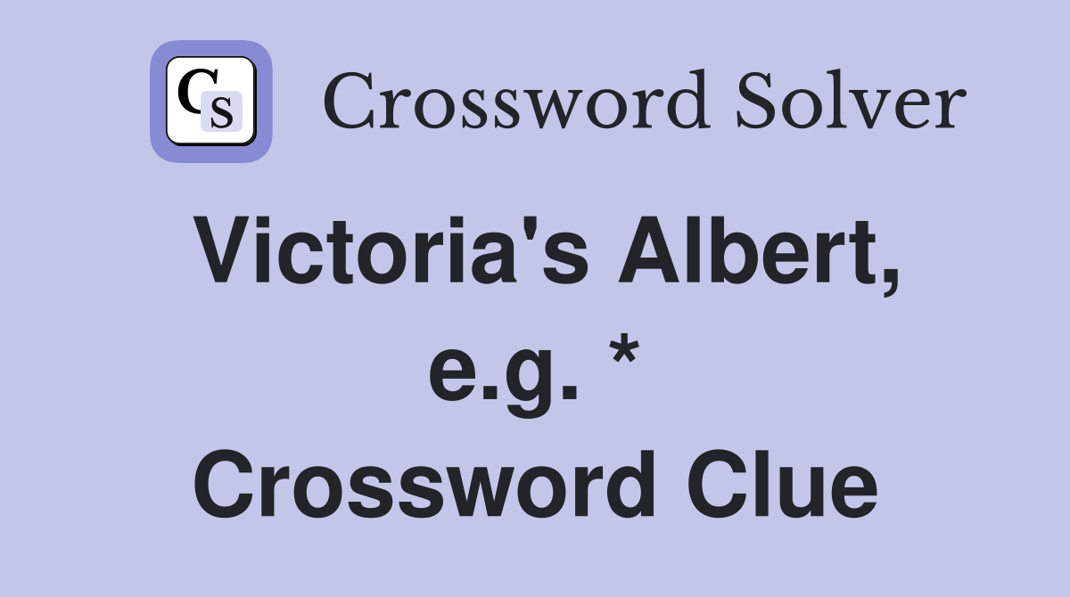 Victoria's Albert, e.g. * Crossword Clue