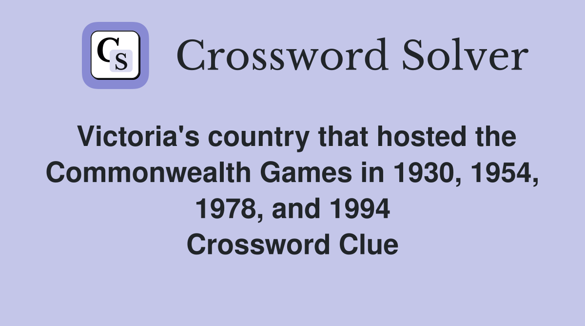 Victoria's country that hosted the Commonwealth Games in 1930, 1954, 1978, and 1994 Crossword Clue