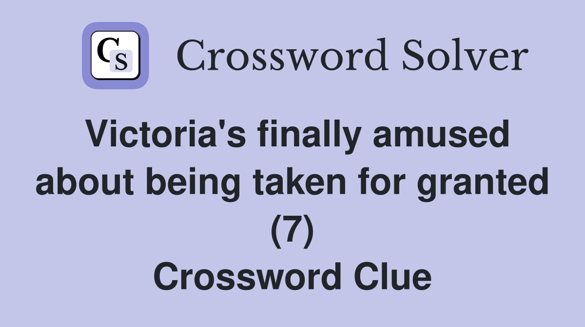 Victoria's finally amused about being taken for granted (7) Crossword Clue