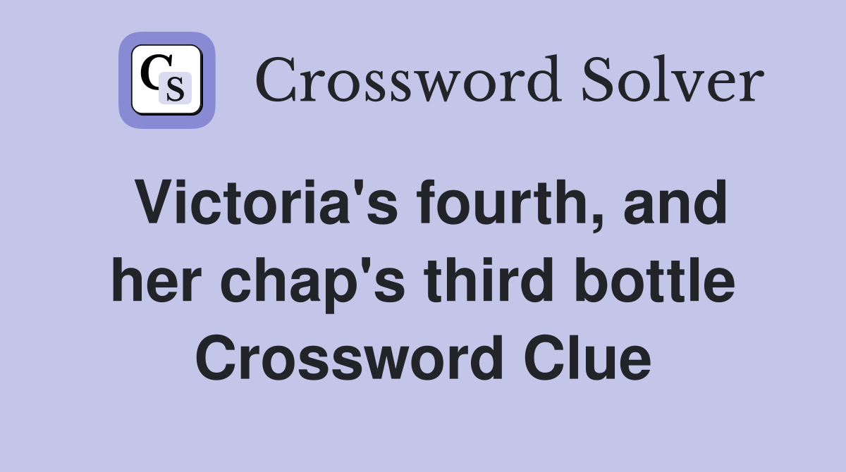 Victoria's fourth, and her chap's third bottle Crossword Clue