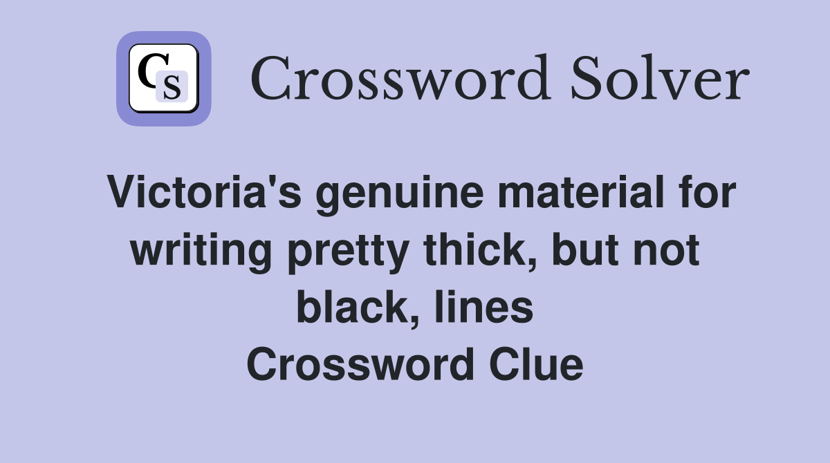 Victoria's genuine material for writing pretty thick, but not black, lines Crossword Clue