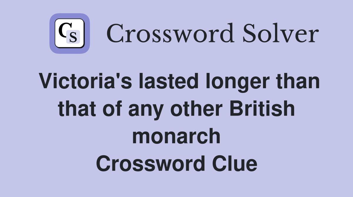 Victoria's lasted longer than that of any other British monarch Crossword Clue