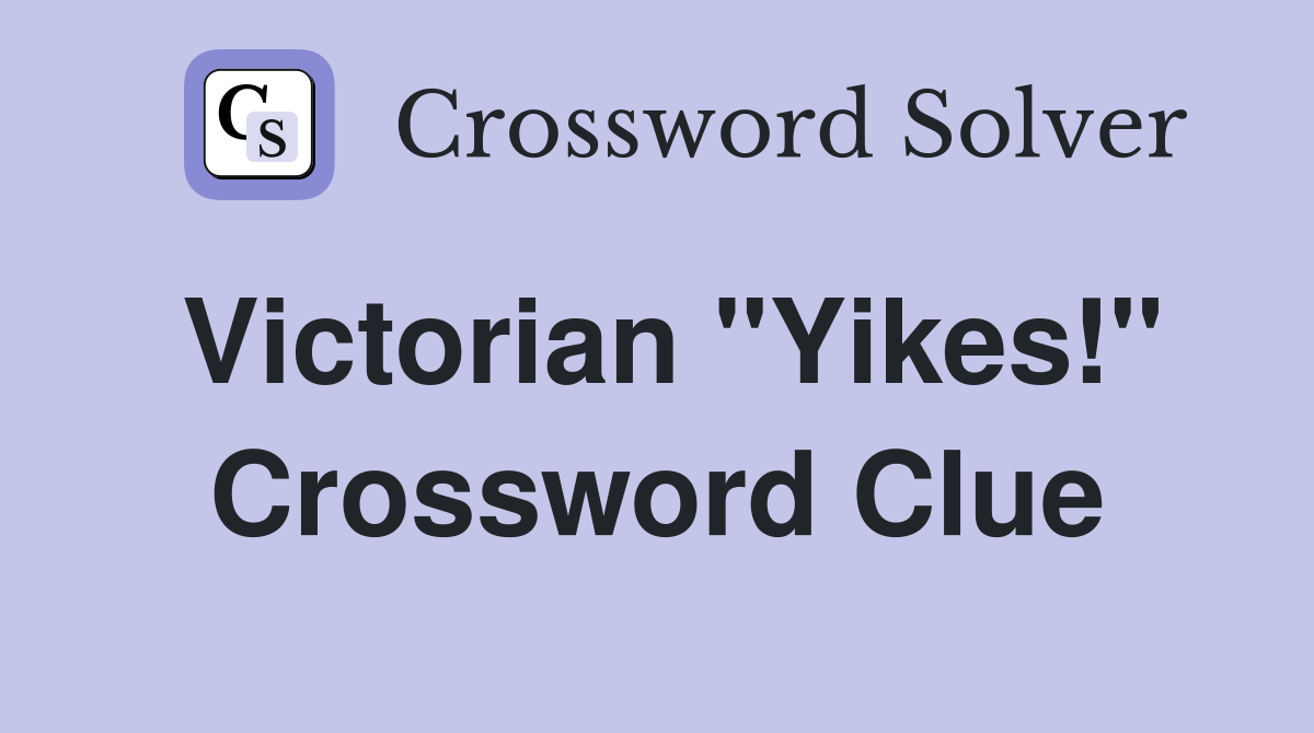 Victorian "Yikes!" Crossword Clue