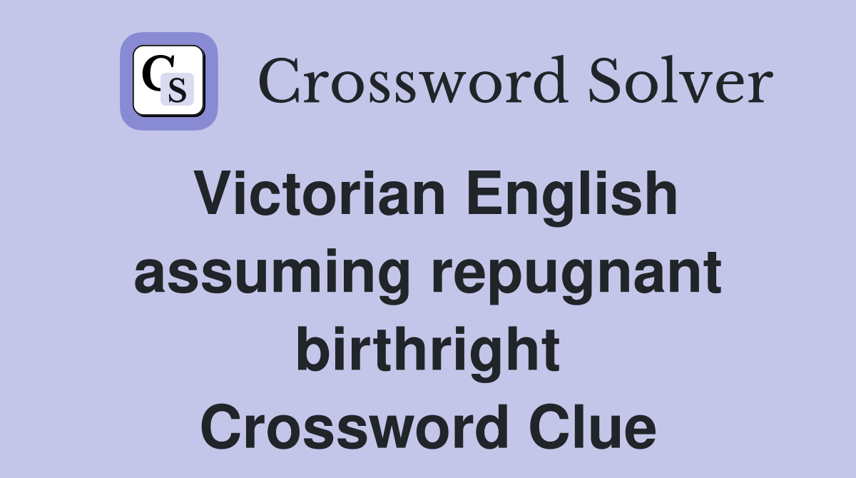 Victorian English assuming repugnant birthright Crossword Clue