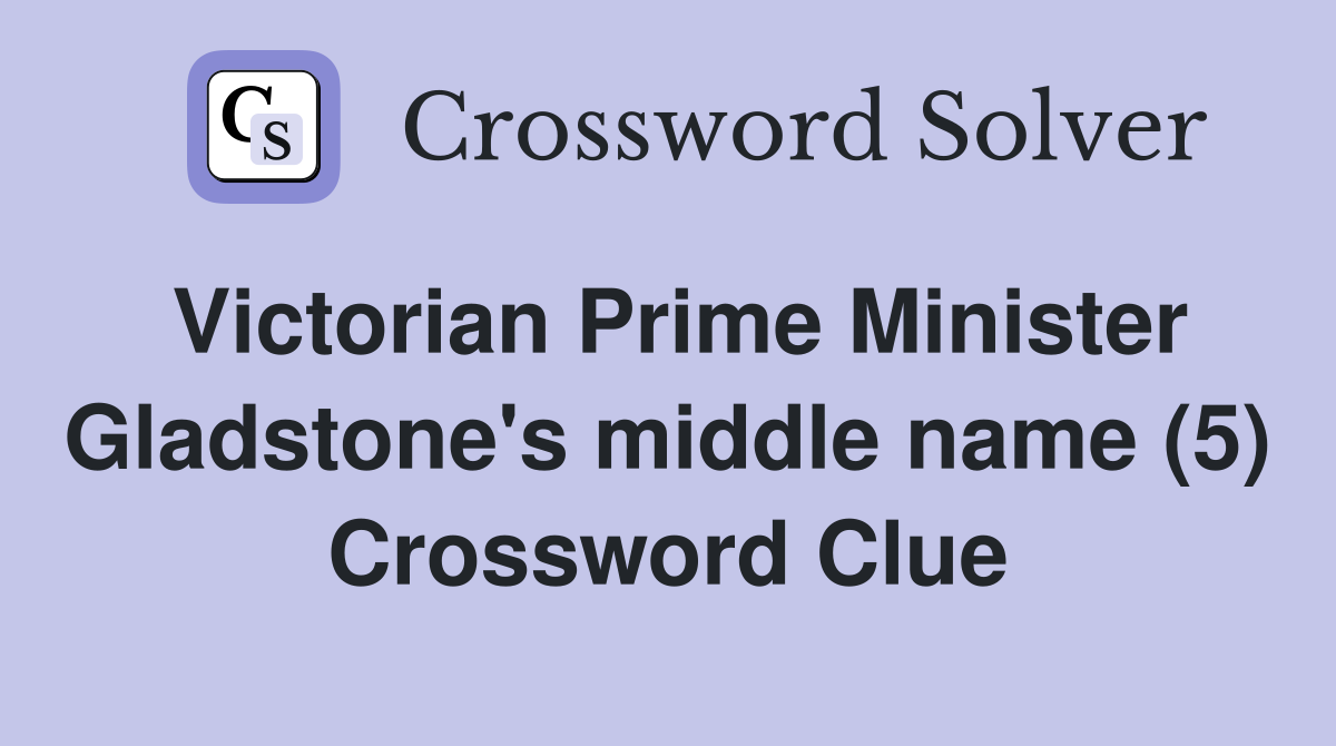 Victorian Prime Minister Gladstone's middle name (5) Crossword Clue