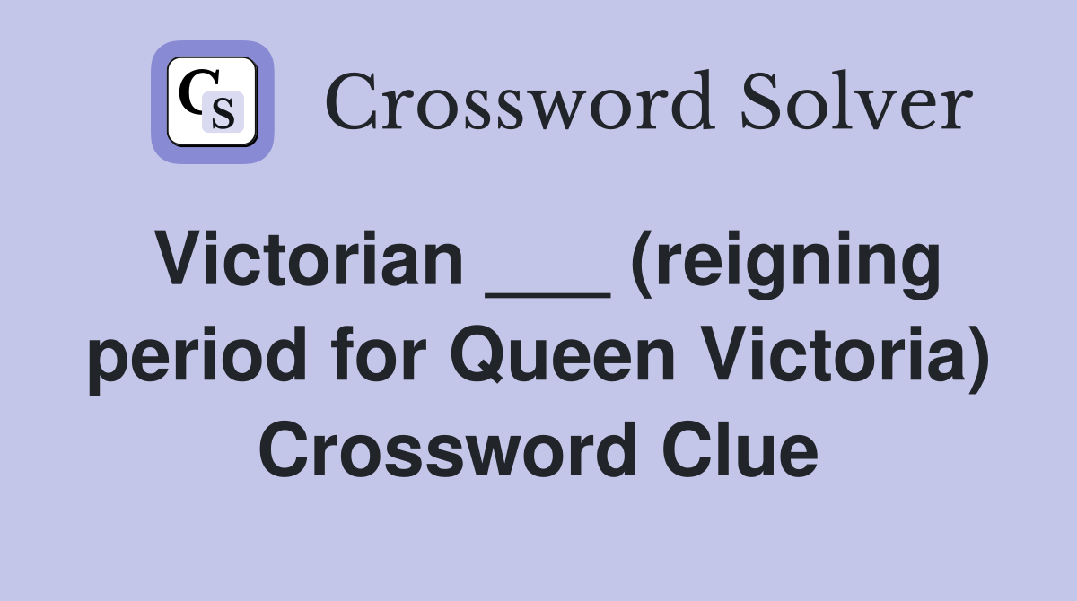 Victorian ___ (reigning period for Queen Victoria) Crossword Clue