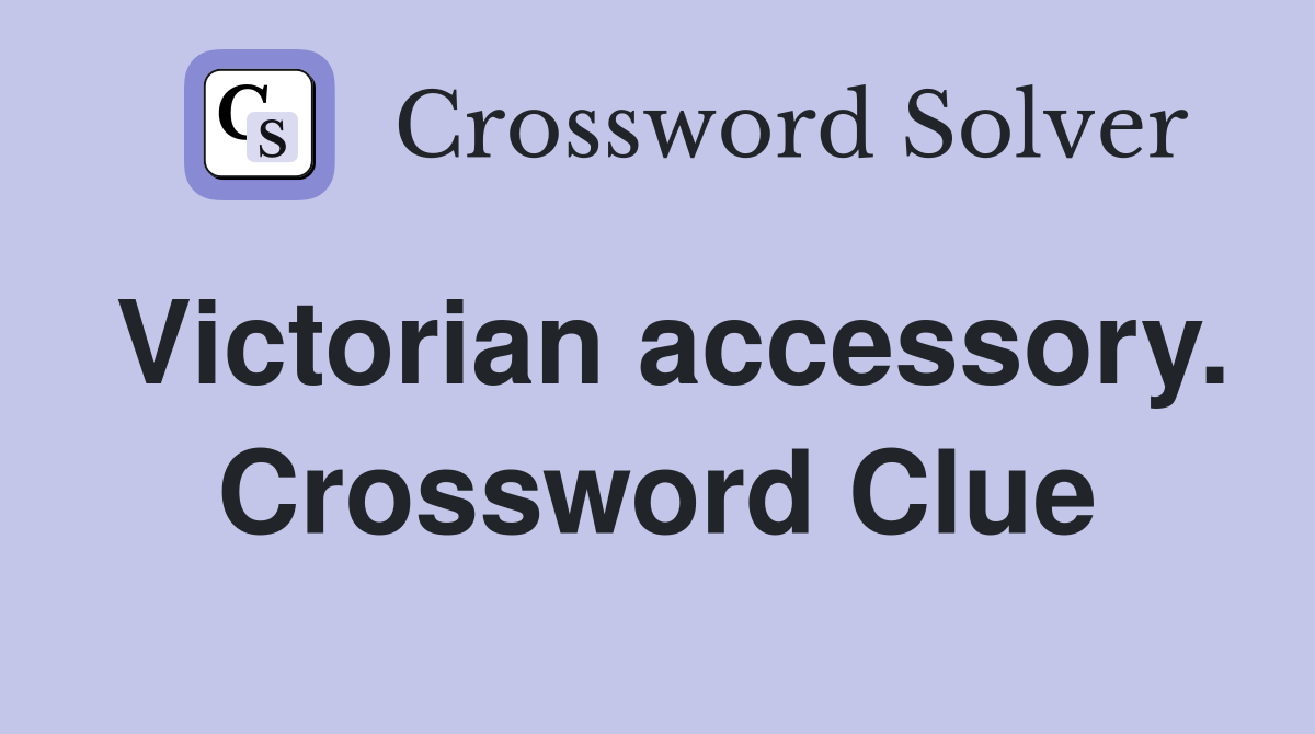 Victorian accessory. Crossword Clue
