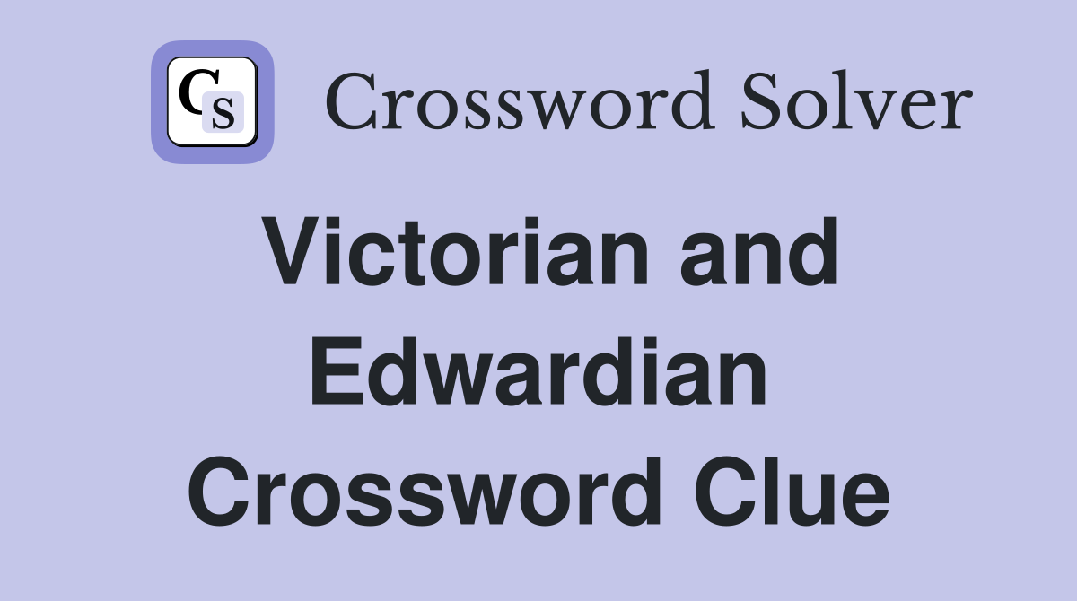Victorian and Edwardian Crossword Clue