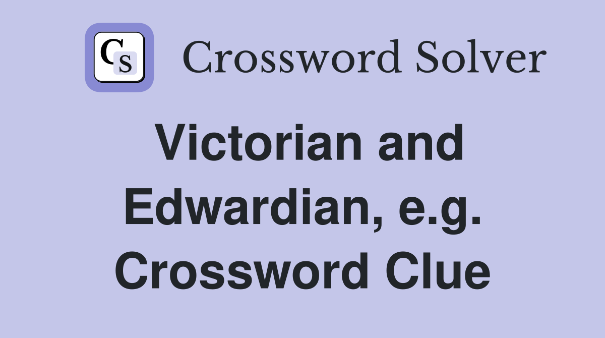 Victorian and Edwardian, e.g. Crossword Clue
