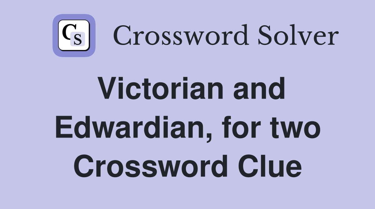 Victorian and Edwardian, for two Crossword Clue