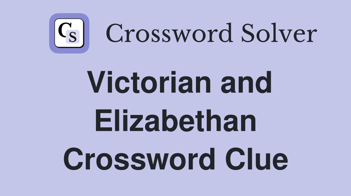 Victorian and Elizabethan Crossword Clue
