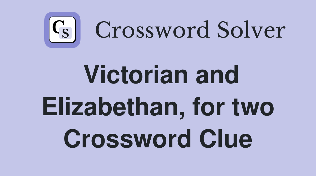 Victorian and Elizabethan, for two Crossword Clue
