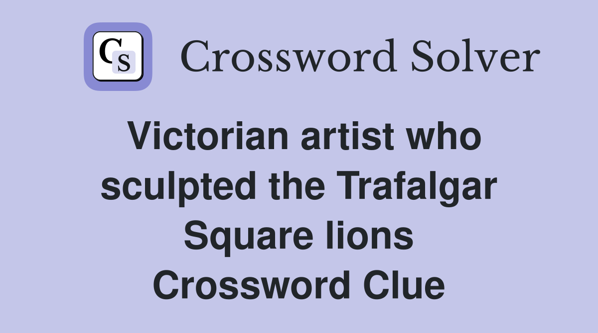 Victorian artist who sculpted the Trafalgar Square lions Crossword Clue