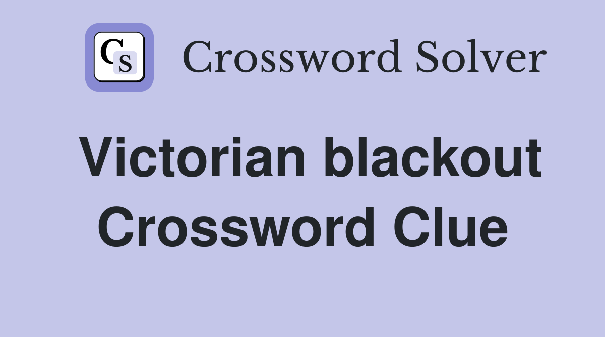 Victorian blackout Crossword Clue