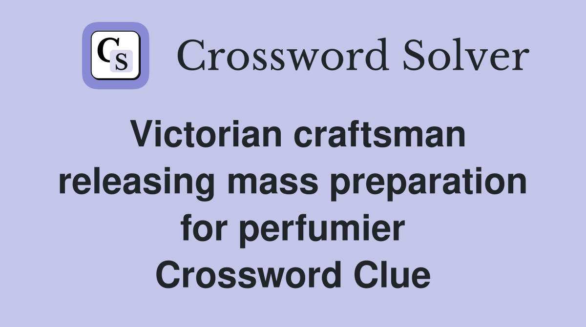 Victorian craftsman releasing mass preparation for perfumier Crossword Clue