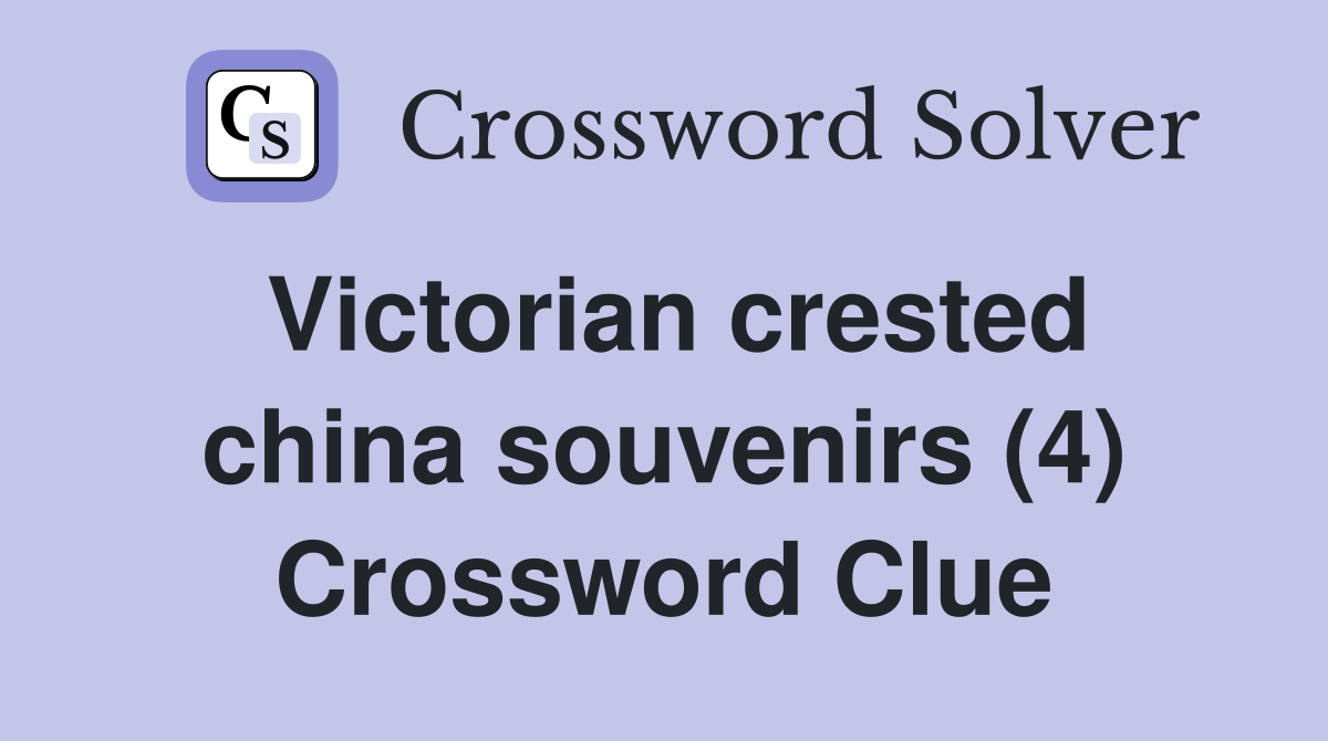 Victorian crested china souvenirs (4) Crossword Clue