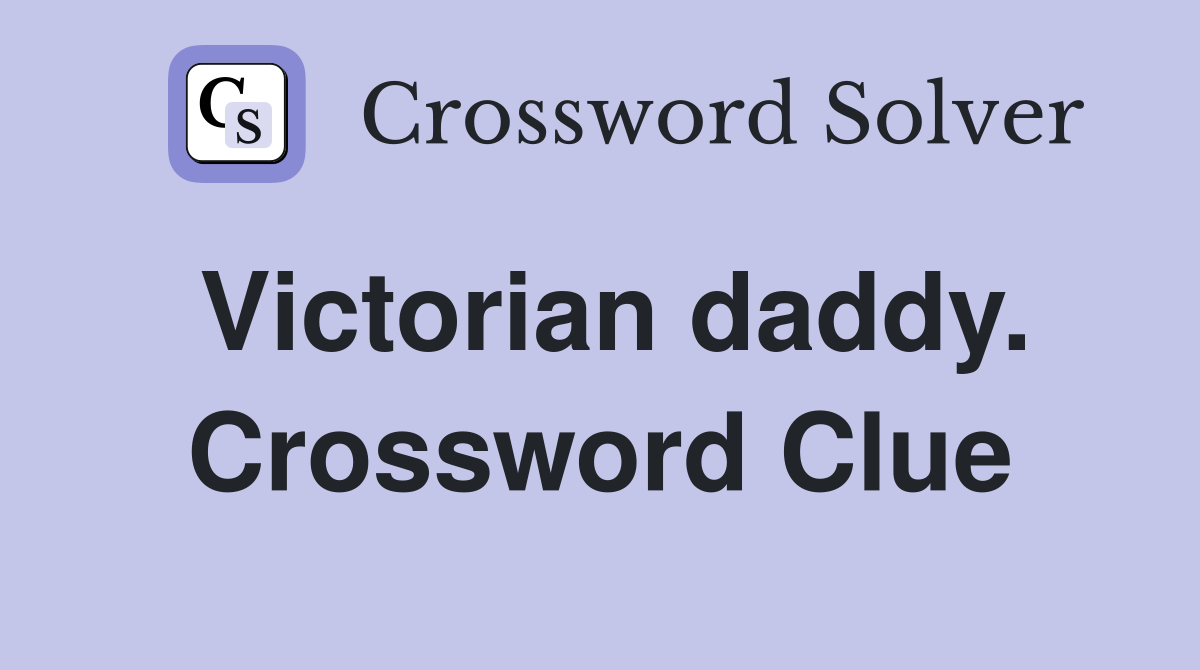 Victorian daddy. Crossword Clue