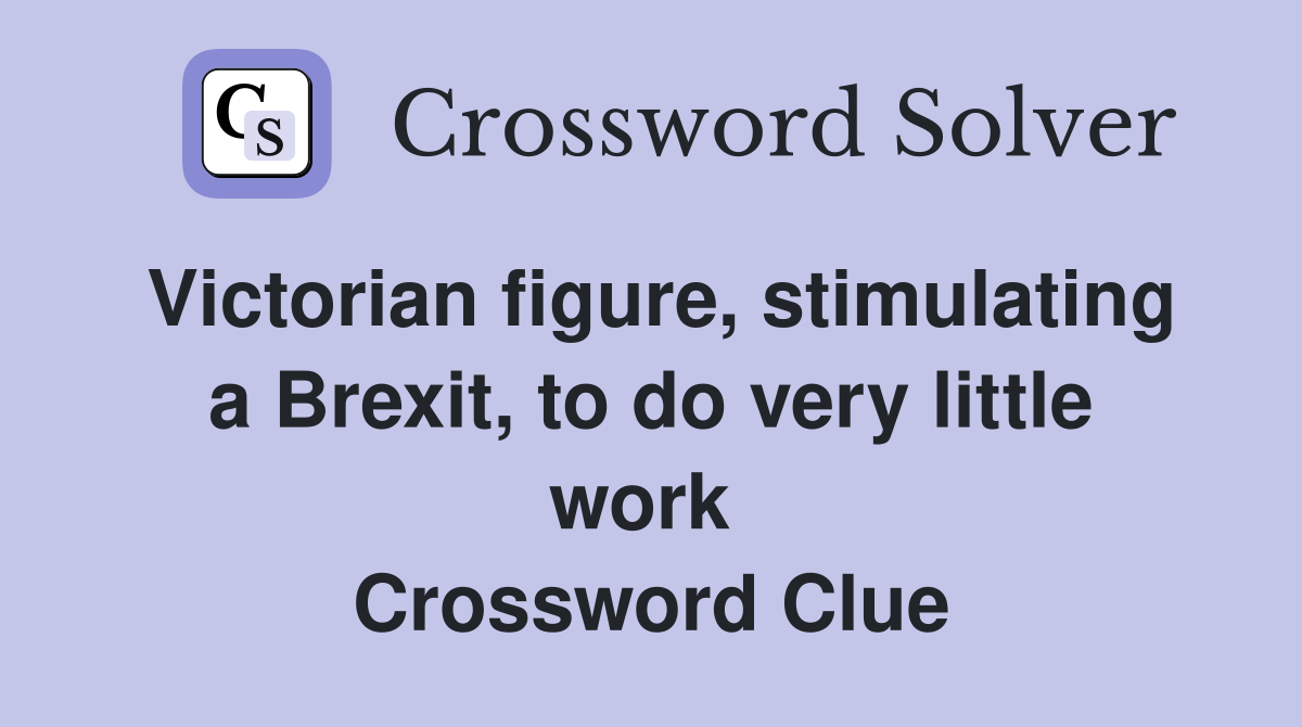 Victorian figure, stimulating a Brexit, to do very little work  Crossword Clue
