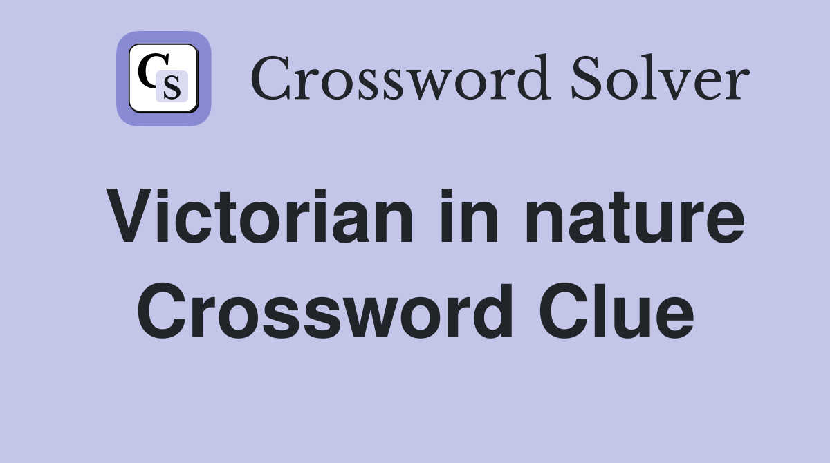 Victorian in nature Crossword Clue