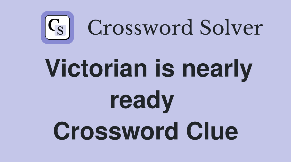 Victorian is nearly ready  Crossword Clue