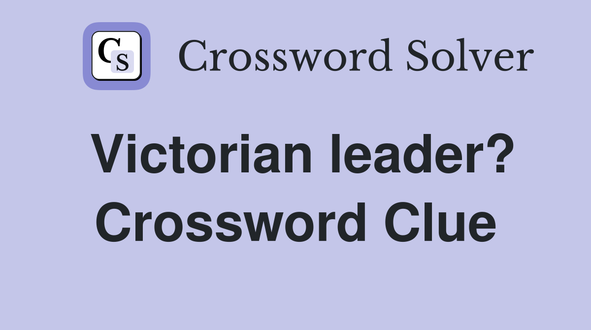 Victorian leader? Crossword Clue
