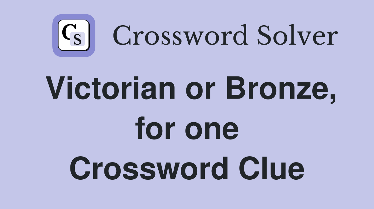 Victorian or Bronze, for one Crossword Clue