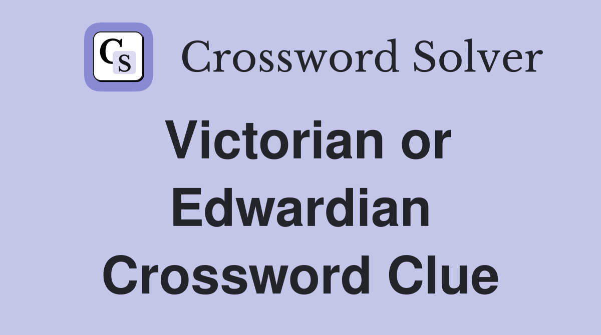 Victorian or Edwardian Crossword Clue