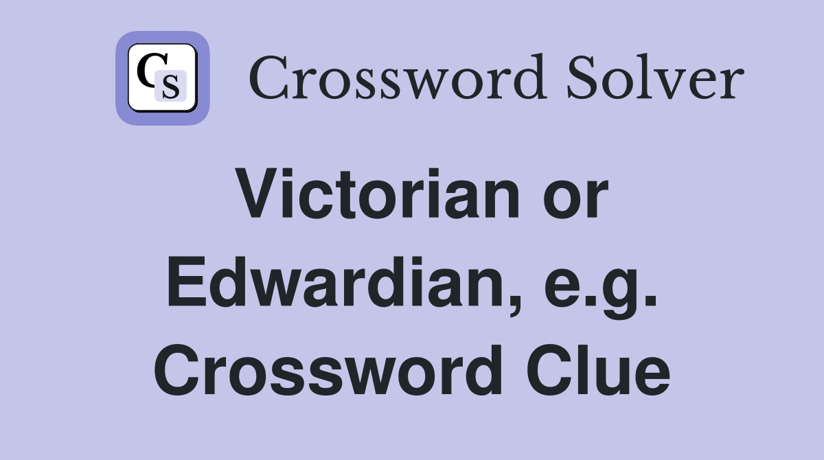 Victorian or Edwardian, e.g. Crossword Clue