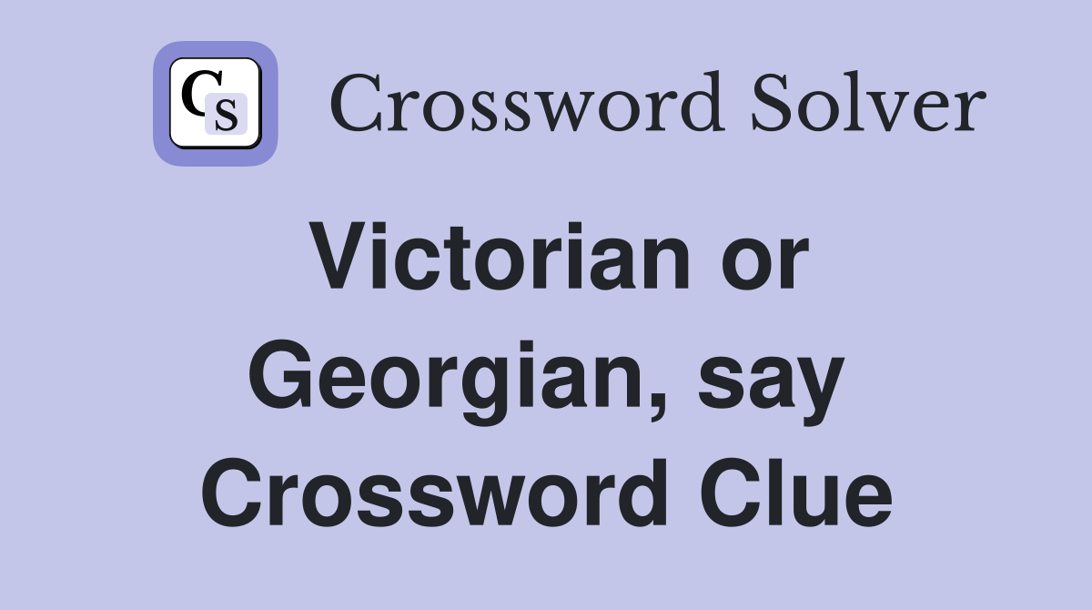Victorian or Georgian, say Crossword Clue