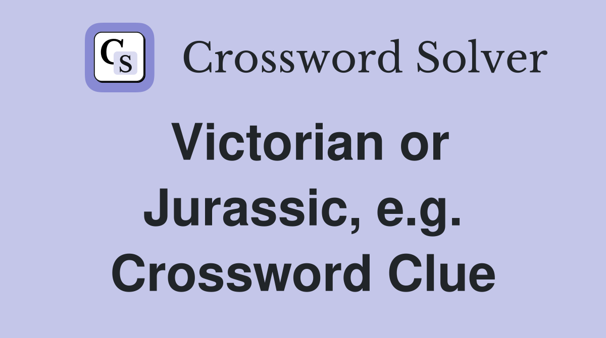 Victorian or Jurassic, e.g. Crossword Clue