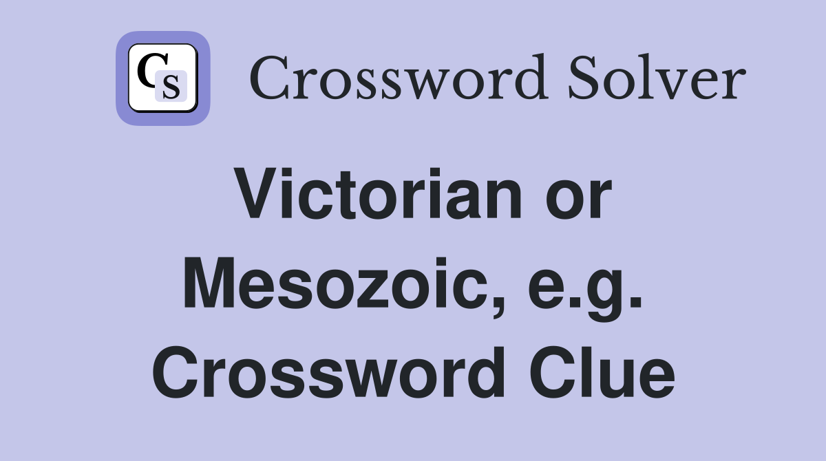 Victorian or Mesozoic, e.g. Crossword Clue