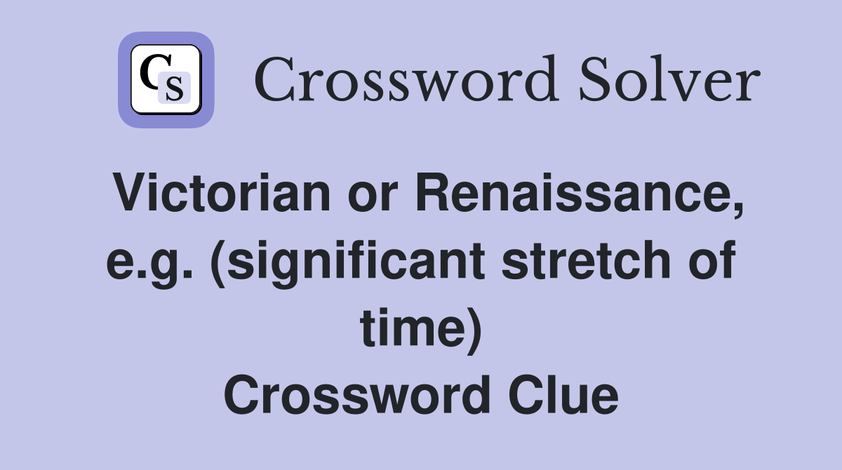 Victorian or Renaissance, e.g. (significant stretch of time) Crossword Clue