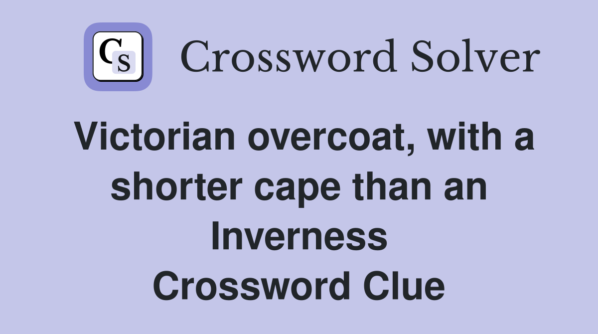 Victorian overcoat, with a shorter cape than an Inverness Crossword Clue
