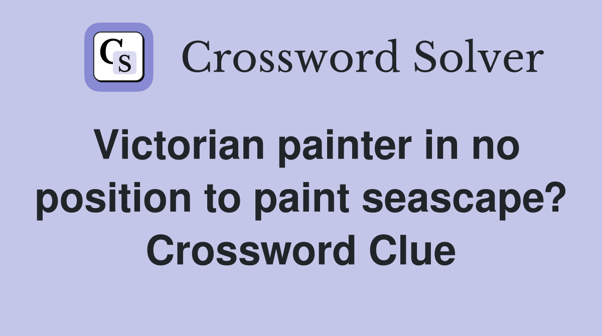 Victorian painter in no position to paint seascape? Crossword Clue