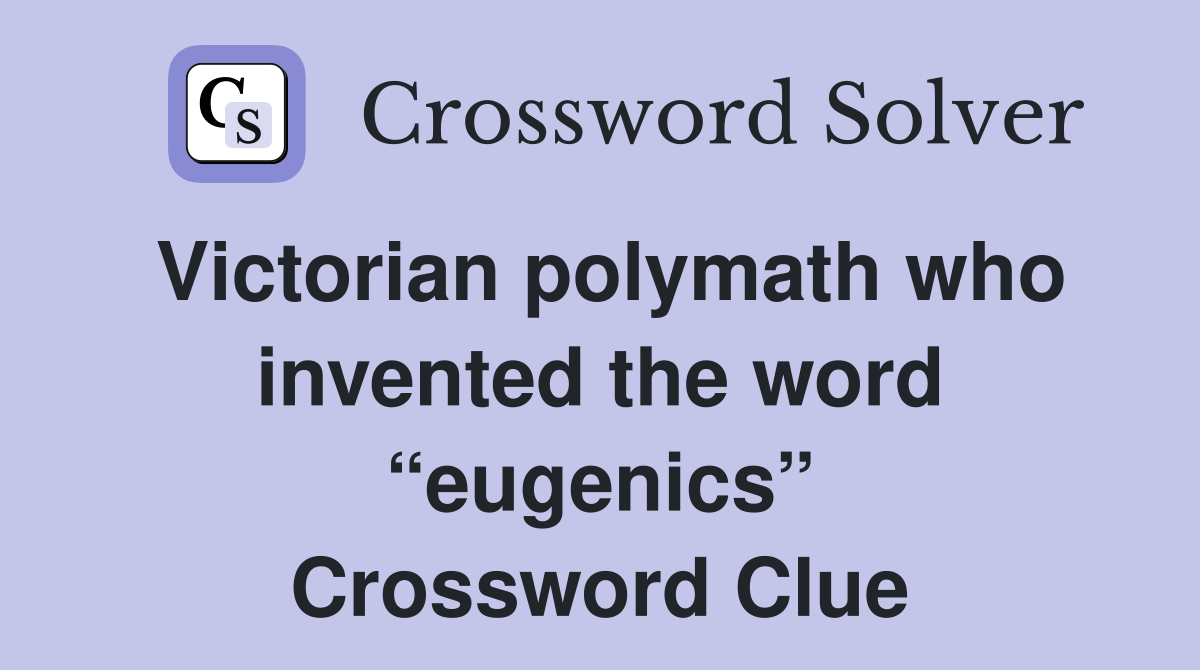 Victorian polymath who invented the word “eugenics” Crossword Clue