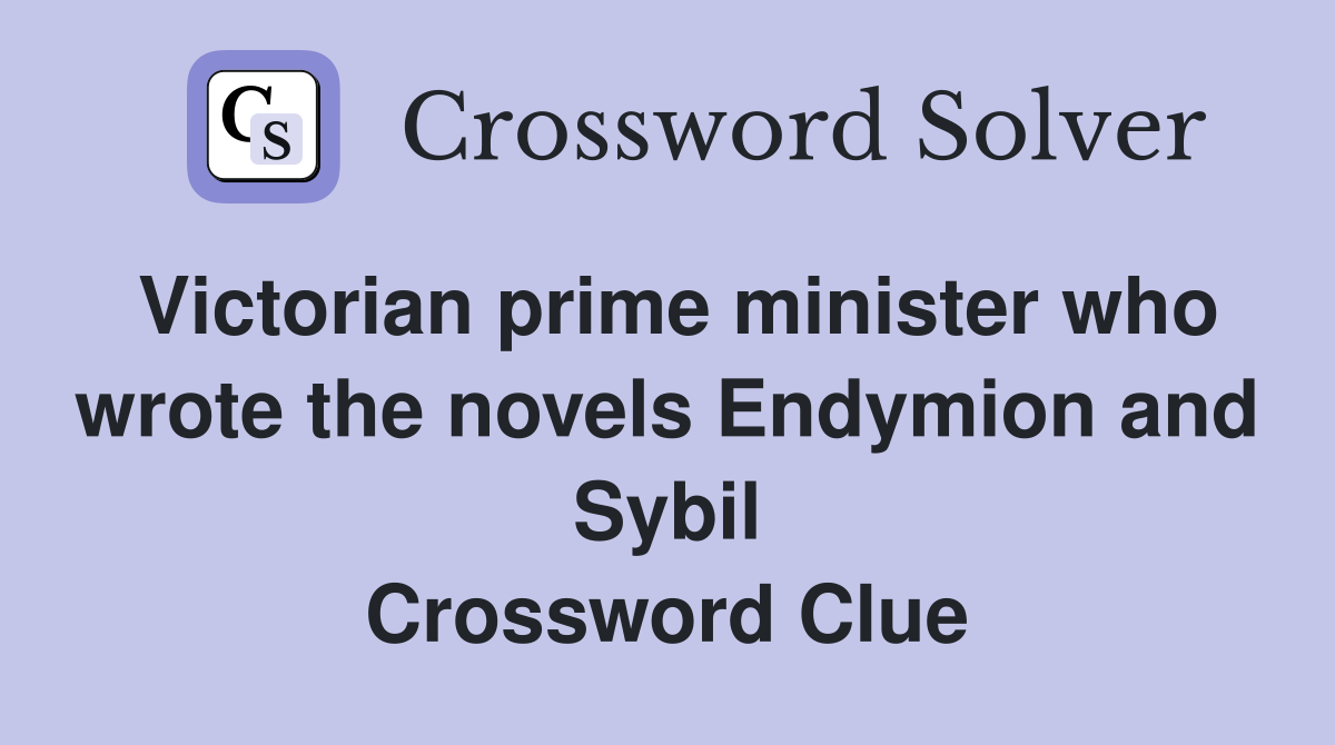 Victorian prime minister who wrote the novels Endymion and Sybil Crossword Clue