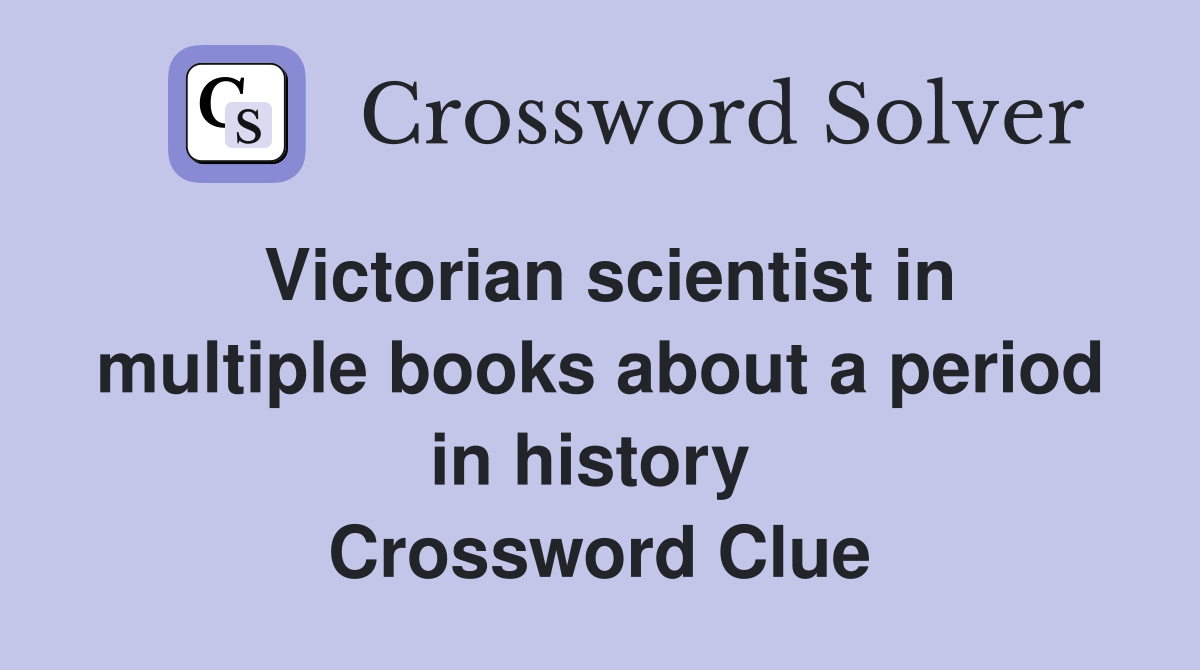 Victorian scientist in multiple books about a period in history  Crossword Clue