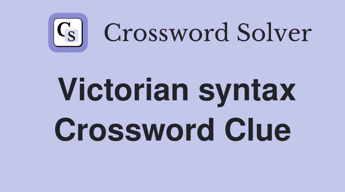 Victorian syntax Crossword Clue