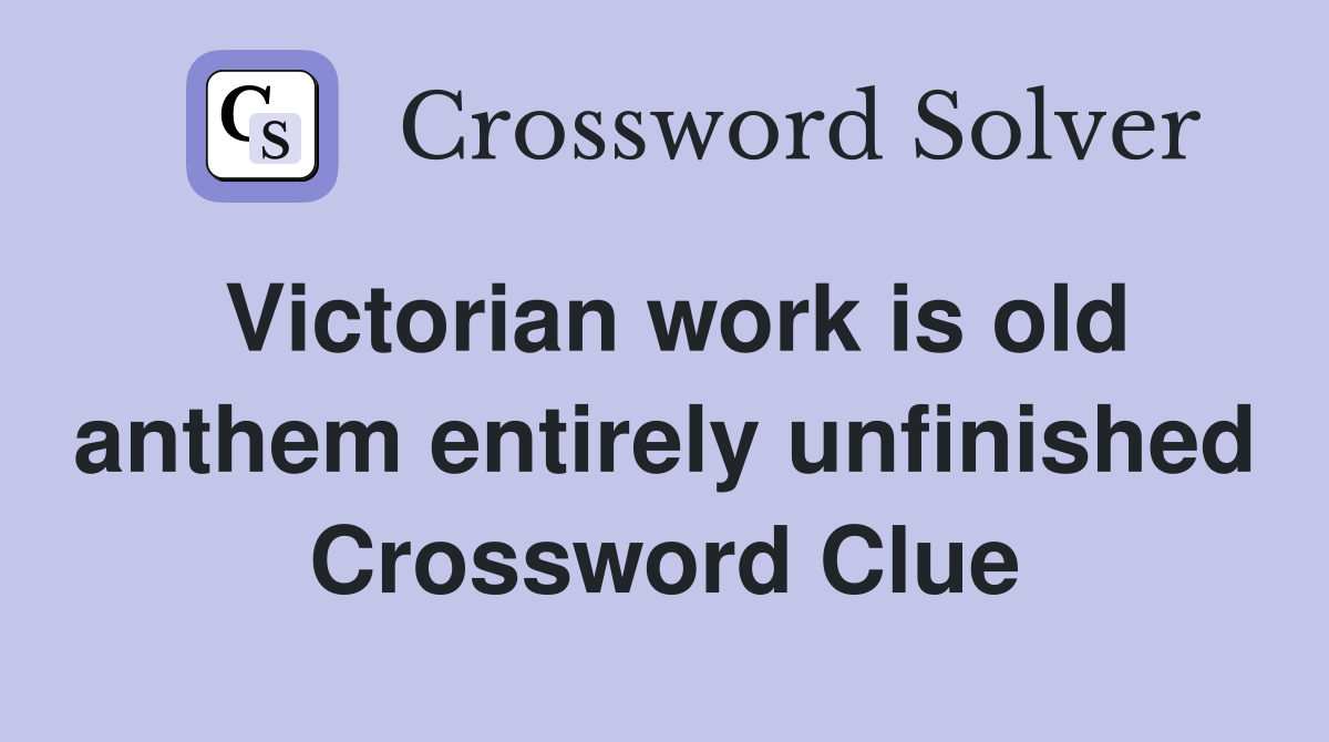 Victorian work is old anthem entirely unfinished Crossword Clue