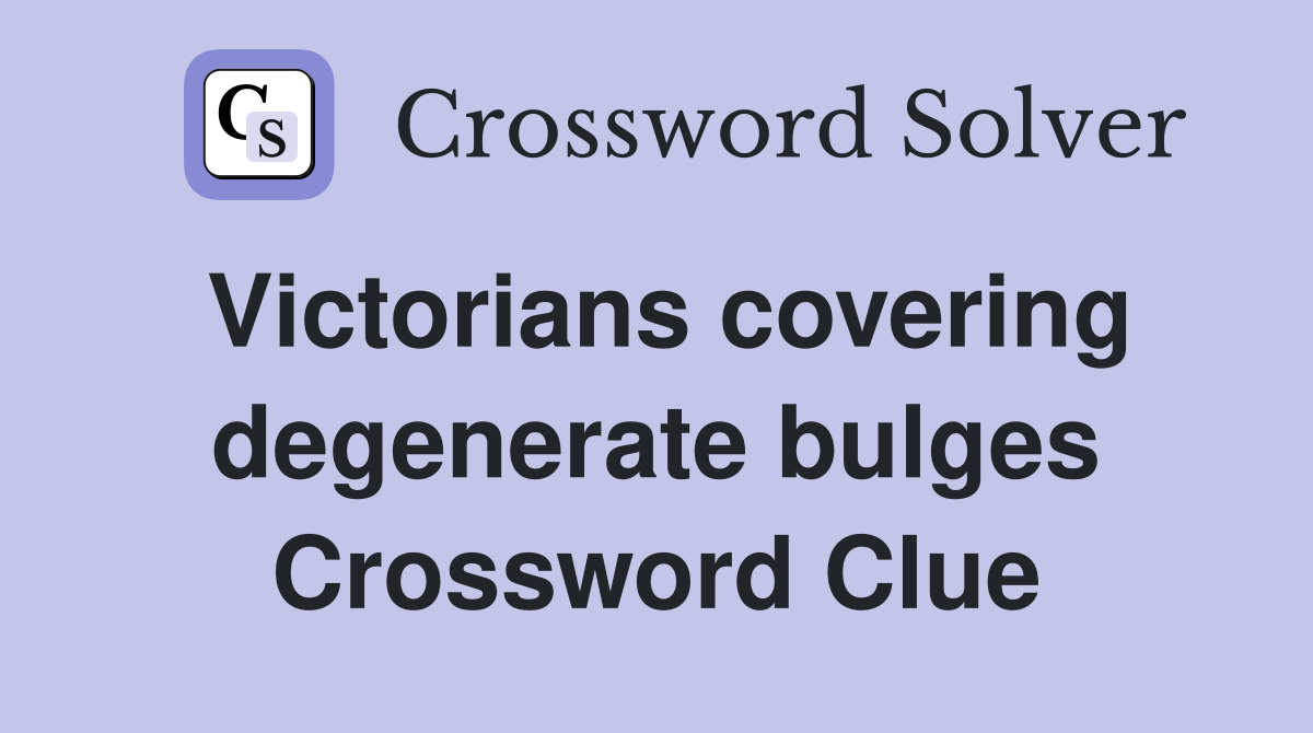 Victorians covering degenerate bulges Crossword Clue