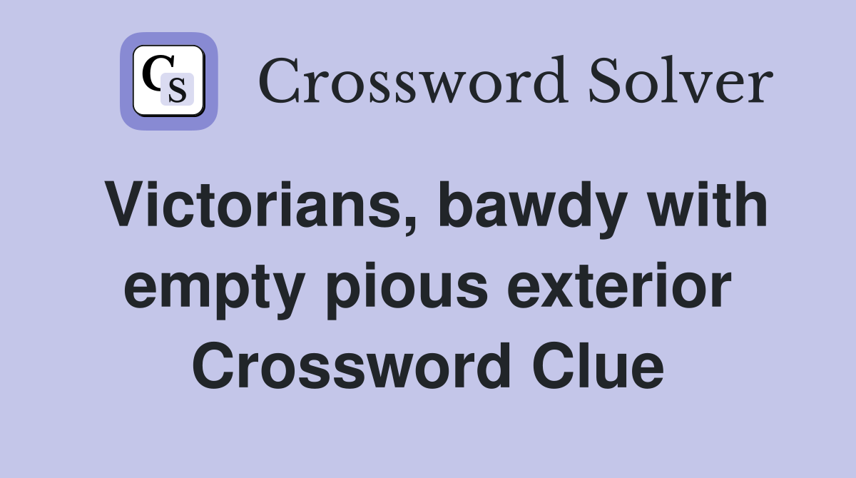 Victorians, bawdy with empty pious exterior Crossword Clue
